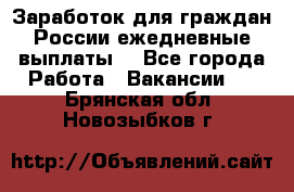 Заработок для граждан России.ежедневные выплаты. - Все города Работа » Вакансии   . Брянская обл.,Новозыбков г.